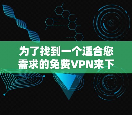 为了找到一个适合您需求的免费VPN来下载Windows版，请按照以下步骤操作