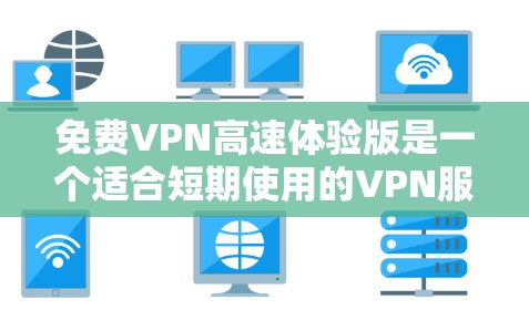 免费VPN高速体验版是一个适合短期使用的VPN服务,用户在选择时应全面评估以下几个方面 免费VPN高速体验版是一个适合短期使用的VPN服务,用户在选择时应全面评估以下几个方面