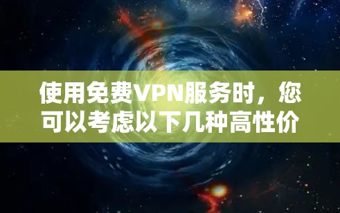 使用免费VPN服务时,您可以考虑以下几种高性价比的选择,但请注意,免费VPN服务通常存在速度限制、广告支持或服务受限等问题。以下是一些常见的免费VPN服务推荐 使用免费VPN服务时,您可以考虑以下几种高性价比的选择,但请注意,免费VPN服务通常存在速度限制、广告支持或服务受限等问题。以下是一些常见的免费VPN服务推荐