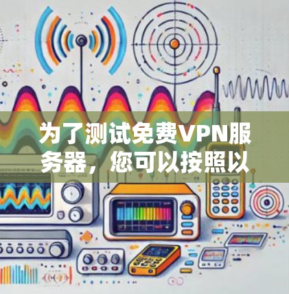 为了测试免费VPN服务器，您可以按照以下步骤进行