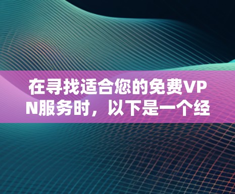 在寻找适合您的免费VPN服务时,以下是一个经过综合考虑的推荐列表,基于您的需求和要求 在寻找适合您的免费VPN服务时,以下是一个经过综合考虑的推荐列表,基于您的需求和要求