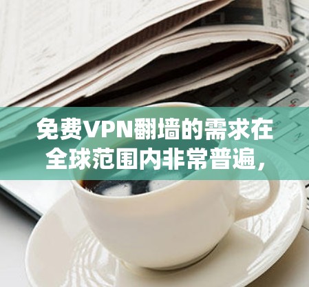 免费VPN翻墙的需求在全球范围内非常普遍,尤其是在一些地区,用户可能希望绕过网络限制访问特定网站或内容。然而,免费VPN服务通常存在以下问题 免费VPN翻墙的需求在全球范围内非常普遍,尤其是在一些地区,用户可能希望绕过网络限制访问特定网站或内容。然而,免费VPN服务通常存在以下问题