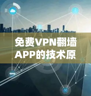 免费VPN翻墙APP的技术原理及应用分析