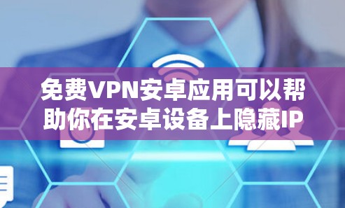 免费VPN安卓应用可以帮助你在安卓设备上隐藏IP地址、防止网络监控、匿名上网等,以下是一些常见的免费VPN安卓应用和使用方法 免费VPN安卓应用可以帮助你在安卓设备上隐藏IP地址、防止网络监控、匿名上网等,以下是一些常见的免费VPN安卓应用和使用方法