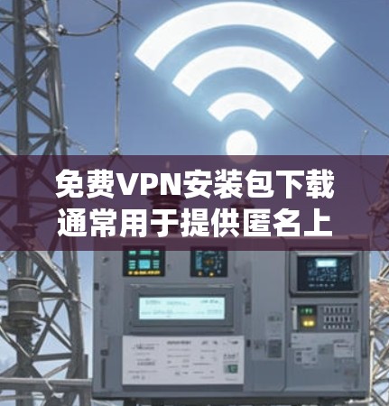免费VPN安装包下载通常用于提供匿名上网、保护隐私或绕过网络限制的需求。以下是一些常见的免费VPN服务和安装指南,供您参考 免费VPN安装包下载通常用于提供匿名上网、保护隐私或绕过网络限制的需求。以下是一些常见的免费VPN服务和安装指南,供您参考