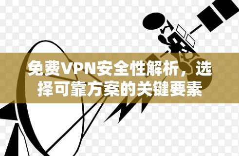 免费VPN安全性解析，选择可靠方案的关键要素