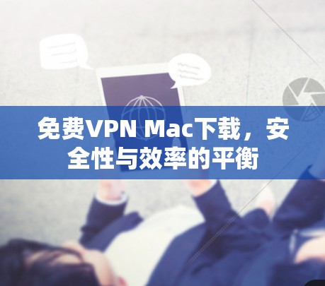 免费VPN Mac下载,安全性与效率的平衡 免费VPN Mac下载,安全性与效率的平衡