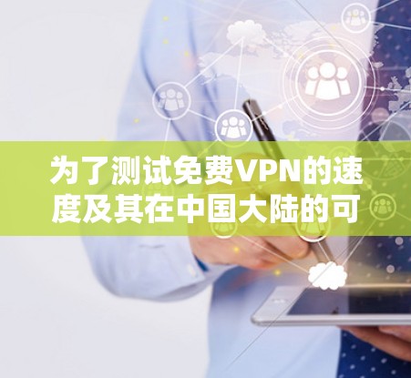 为了测试免费VPN的速度及其在中国大陆的可用性,您可以按照以下步骤进行 为了测试免费VPN的速度及其在中国大陆的可用性,您可以按照以下步骤进行