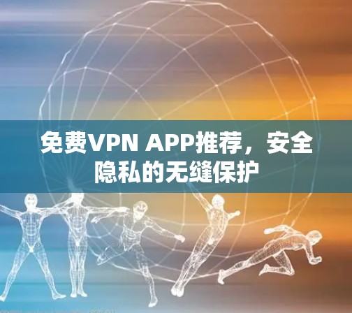 免费VPN APP推荐，安全隐私的无缝保护