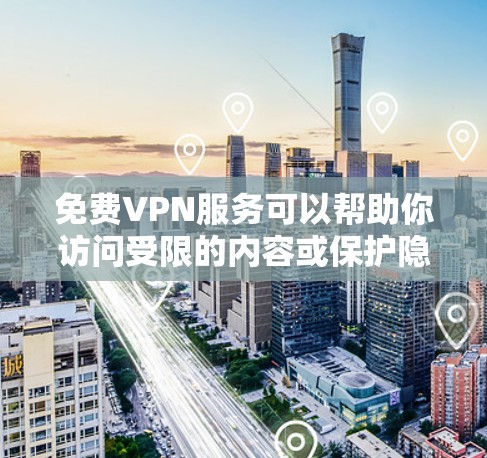 免费VPN服务可以帮助你访问受限的内容或保护隐私，但大多数免费VPN服务都有限制，比如速度慢、服务器数量有限或广告充斥。以下是一些常见的免费VPN服务和使用建议