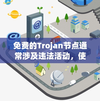 免费的Trojan节点通常涉及违法活动,使用它们可能导致严重的法律后果和网络安全风险。以下是对此问题的详细分析和建议 免费的Trojan节点通常涉及违法活动,使用它们可能导致严重的法律后果和网络安全风险。以下是对此问题的详细分析和建议