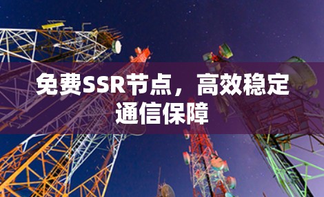 免费SSR节点,高效稳定通信保障 免费SSR节点,高效稳定通信保障