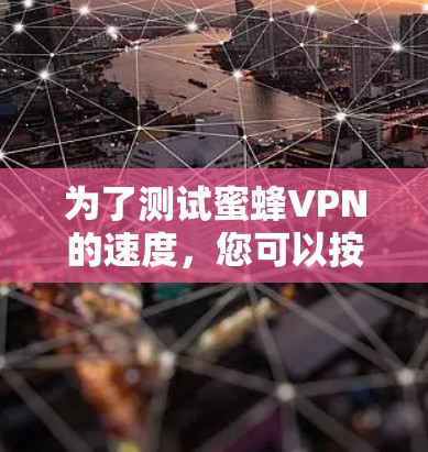 为了测试蜜蜂VPN的速度，您可以按照以下步骤进行