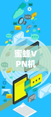 蜜蜂VPN机场节点,高速连接的隐私守护者 蜜蜂VPN机场节点,高速连接的隐私守护者