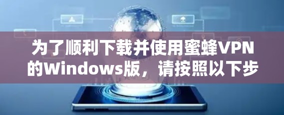为了顺利下载并使用蜜蜂VPN的Windows版，请按照以下步骤操作