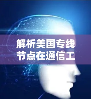 解析美国专线节点在通信工程中的重要地位