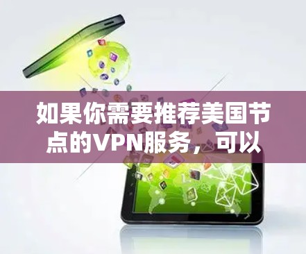 如果你需要推荐美国节点的VPN服务，可以选择一些知名且安全可靠的VPN提供商。以下是一些在美国拥有服务器并提供高质量服务的VPN推荐
