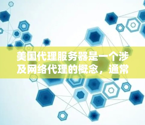 美国代理服务器是一个涉及网络代理的概念，通常用于通过美国境内的服务器来代理流量、访问网站或进行其他网络操作。这种方式在某些情况下被用来绕过网络限制或访问国外的资源。以下是一些可能的用途和相关信息
