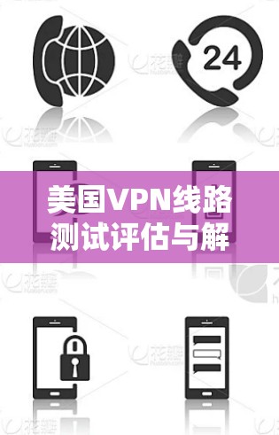 美国VPN线路测试评估与解决方案 美国VPN线路测试评估与解决方案