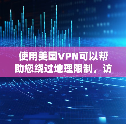 使用美国VPN可以帮助您绕过地理限制,访问特定国家的内容和服务。以下是关于选择和使用美国VPN的详细指南 使用美国VPN可以帮助您绕过地理限制,访问特定国家的内容和服务。以下是关于选择和使用美国VPN的详细指南