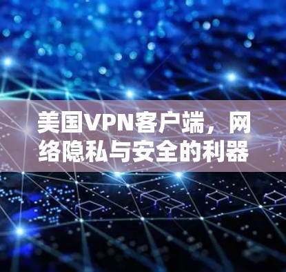 美国VPN客户端,网络隐私与安全的利器 美国VPN客户端,网络隐私与安全的利器