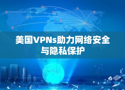 美国VPNs助力网络安全与隐私保护