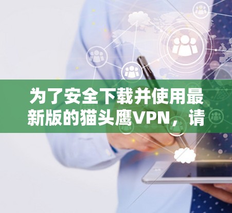为了安全下载并使用最新版的猫头鹰VPN，请按照以下步骤操作