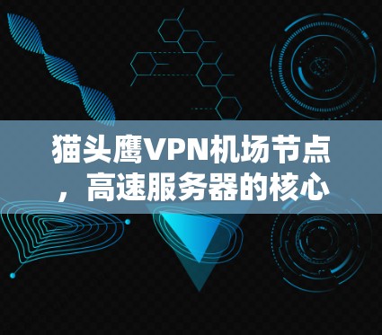 猫头鹰VPN机场节点,高速服务器的核心优势与应用场景 猫头鹰VPN机场节点,高速服务器的核心优势与应用场景