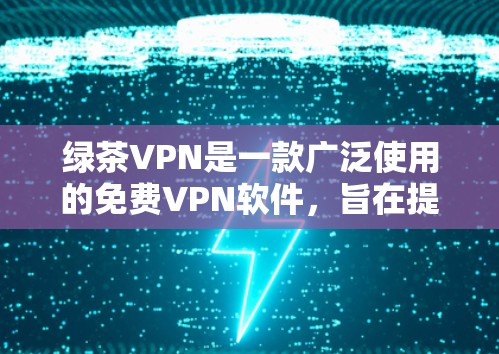 绿茶VPN是一款广泛使用的免费VPN软件，旨在提供高效、安全的网络保护和隐私保护服务。以下是绿茶VPN的最新版本功能介绍和下载信息