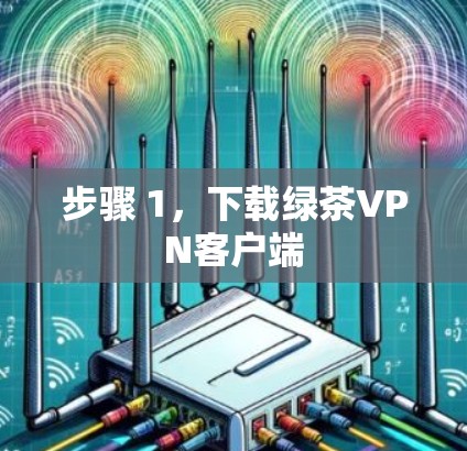 步骤 1，下载绿茶VPN客户端