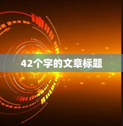 42个字的文章标题 42个字的文章标题
