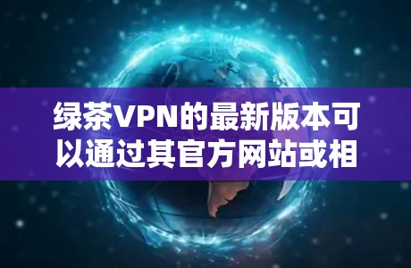 绿茶VPN的最新版本可以通过其官方网站或相关应用商店获取。为了确保您下载到最新版本并保持最新功能和安全性,请按照以下步骤操作 绿茶VPN的最新版本可以通过其官方网站或相关应用商店获取。为了确保您下载到最新版本并保持最新功能和安全性,请按照以下步骤操作