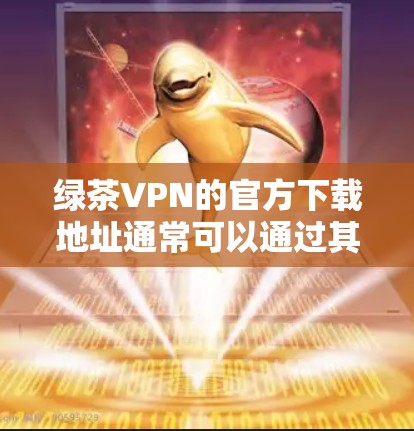 绿茶VPN的官方下载地址通常可以通过其官方网站或应用商店找到。然而,目前绿茶VPN可能已经停止服务或被取缔,因此无法直接提供下载链接 绿茶VPN的官方下载地址通常可以通过其官方网站或应用商店找到。然而,目前绿茶VPN可能已经停止服务或被取缔,因此无法直接提供下载链接