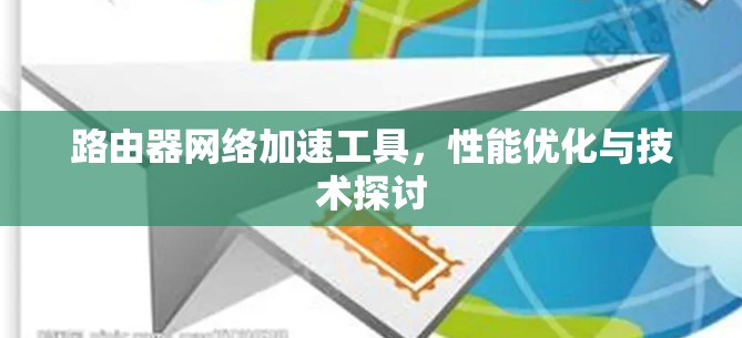 路由器网络加速工具,性能优化与技术探讨 路由器网络加速工具,性能优化与技术探讨
