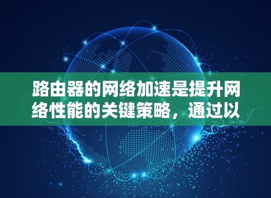 路由器的网络加速是提升网络性能的关键策略,通过以下方法可以有效提高路由器的处理能力和网络整体性能 路由器的网络加速是提升网络性能的关键策略,通过以下方法可以有效提高路由器的处理能力和网络整体性能