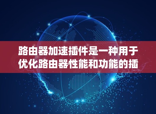 路由器加速插件是一种用于优化路由器性能和功能的插件软件。它们通常通过路由器的开源固件(如OpenWrt)或商业固件来安装,帮助用户增强路由器的处理能力、网络性能或功能扩展 路由器加速插件是一种用于优化路由器性能和功能的插件软件。它们通常通过路由器的开源固件(如OpenWrt)或商业固件来安装,帮助用户增强路由器的处理能力、网络性能或功能扩展