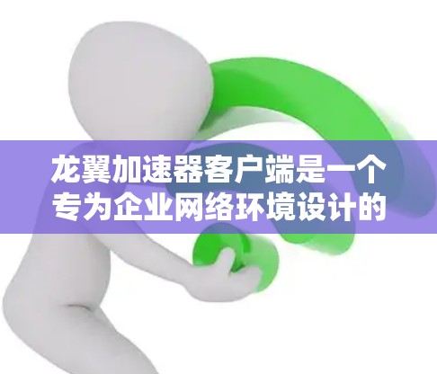 龙翼加速器客户端是一个专为企业网络环境设计的网络优化工具,旨在提升数据传输效率和网络性能。以下是对该客户端的详细分析 龙翼加速器客户端是一个专为企业网络环境设计的网络优化工具,旨在提升数据传输效率和网络性能。以下是对该客户端的详细分析