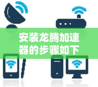 安装龙腾加速器的步骤如下 安装龙腾加速器的步骤如下