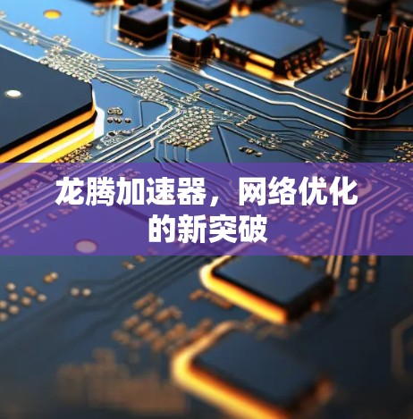 龙腾加速器,网络优化的新突破 龙腾加速器,网络优化的新突破