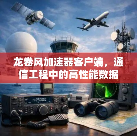 龙卷风加速器客户端,通信工程中的高性能数据处理 龙卷风加速器客户端,通信工程中的高性能数据处理