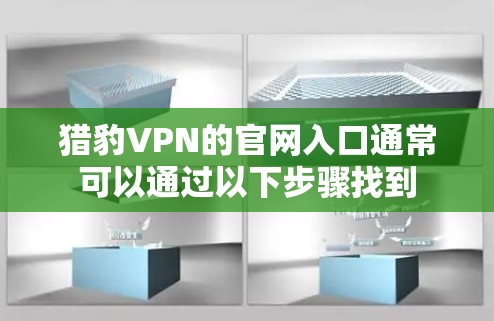 猎豹VPN的官网入口通常可以通过以下步骤找到