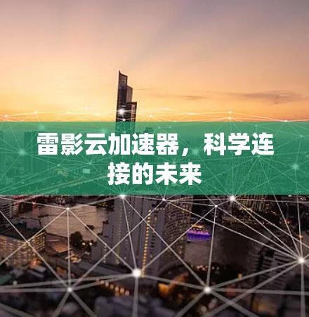 雷影云加速器,科学连接的未来 雷影云加速器,科学连接的未来
