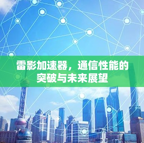 雷影加速器,通信性能的突破与未来展望 雷影加速器,通信性能的突破与未来展望