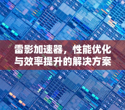 雷影加速器,性能优化与效率提升的解决方案 雷影加速器,性能优化与效率提升的解决方案