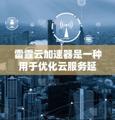 雷霆云加速器是一种用于优化云服务延迟的技术,通过多层次策略显著提升性能和用户体验。以下是其延迟优化功能的详细分析 雷霆云加速器是一种用于优化云服务延迟的技术,通过多层次策略显著提升性能和用户体验。以下是其延迟优化功能的详细分析
