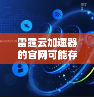 雷霆云加速器的官网可能存在一些访问问题，但以下是一些可能的解决方法和步骤