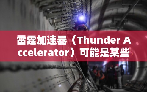 雷霆加速器(Thunder Accelerator)可能是某些游戏中的一个概念,具体功能和作用取决于游戏的设定和机制。如果你指的是某个特定的游戏或机制,可能需要更多的上下文来提供更准确的解释或线路 雷霆加速器(Thunder Accelerator)可能是某些游戏中的一个概念,具体功能和作用取决于游戏的设定和机制。如果你指的是某个特定的游戏或机制,可能需要更多的上下文来提供更准确的解释或线路