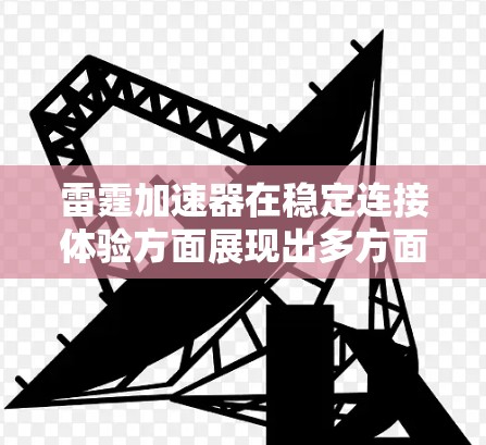 雷霆加速器在稳定连接体验方面展现出多方面的优势,能够有效提升云服务的性能和可靠性。以下是对其优势的详细总结 雷霆加速器在稳定连接体验方面展现出多方面的优势,能够有效提升云服务的性能和可靠性。以下是对其优势的详细总结
