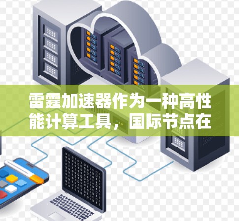 雷霆加速器作为一种高性能计算工具,国际节点在全球数据处理中扮演着重要角色。它们通过分布式架构和高效的网络连接,帮助用户在多个数据中心之间高效地处理大规模数据任务。以下是雷霆加速器国际节点的详细分析 雷霆加速器作为一种高性能计算工具,国际节点在全球数据处理中扮演着重要角色。它们通过分布式架构和高效的网络连接,帮助用户在多个数据中心之间高效地处理大规模数据任务。以下是雷霆加速器国际节点的详细分析