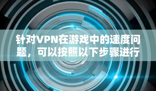 针对VPN在游戏中的速度问题,可以按照以下步骤进行解决 针对VPN在游戏中的速度问题,可以按照以下步骤进行解决